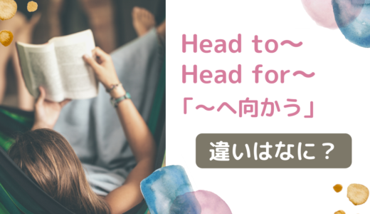 Head to〜／Head for〜「〜へ向かう」二つの違いを解説