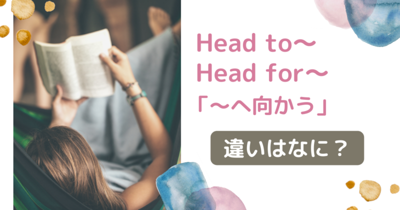 Head to〜／Head for〜「〜へ向かう」二つの違いについて