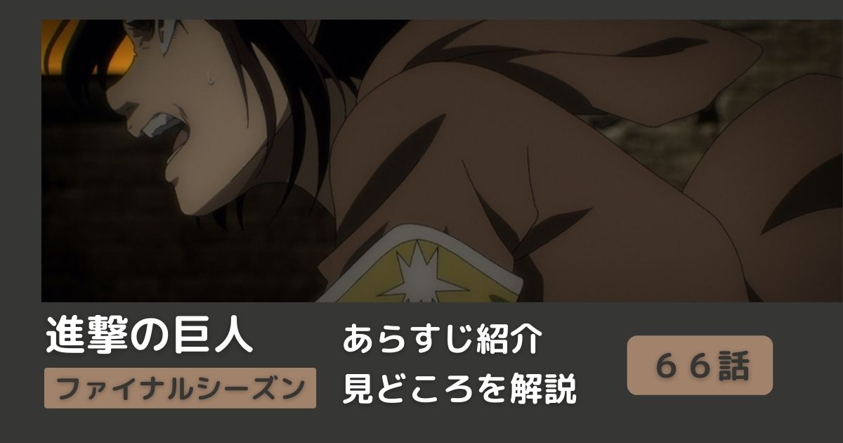 ６６話まとめ アニメ 進撃の巨人 をわかりやすく解説 ネタバレ ファイナルシーズン 強襲 Riepple りっぷるログ