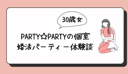 【体験談】３０歳女がPARTY☆PARTYの婚活パーティー（個室）に参加してみたら