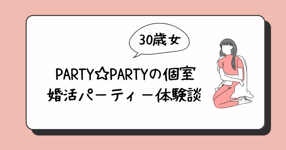 PARTY☆PARTY婚活パーティー（個室）体験談・口コミ